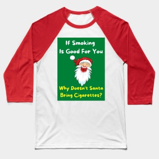 If Smoking Is Good For You - Why Doesn't Santa Bring Cigarettes? Baseball T-Shirt